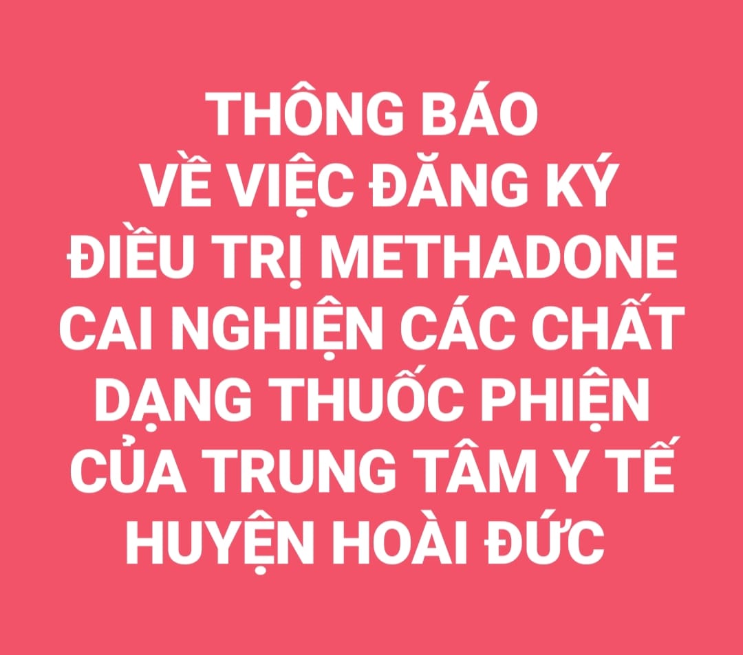 THÔNG BÁO VỀ VIỆC ĐĂNG KÝ ĐIỀU TRỊ METHADONE CAI NGHIỆN CÁC CHẤT DẠNG THUỐC PHIỆN CỦA TRUNG TÂM Y TẾ HUYỆN HOÀI ĐỨC 